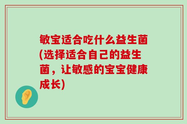 敏宝适合吃什么益生菌(选择适合自己的益生菌，让敏感的宝宝健康成长)