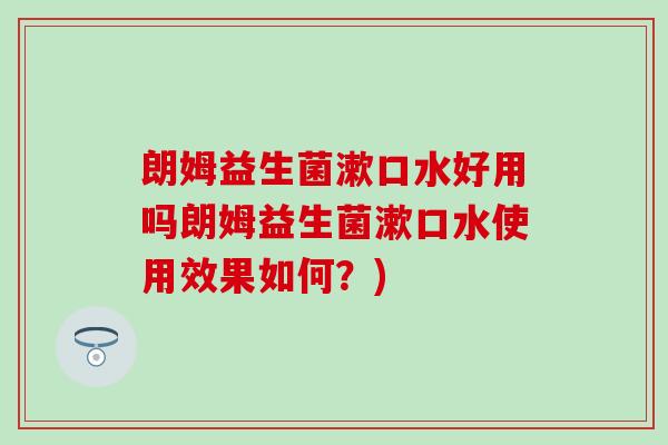 朗姆益生菌漱口水好用吗朗姆益生菌漱口水使用效果如何？)