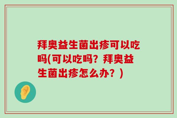 拜奥益生菌出疹可以吃吗(可以吃吗？拜奥益生菌出疹怎么办？)