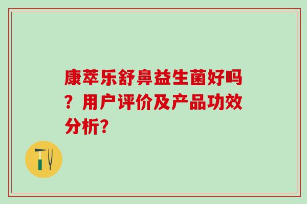 康萃乐舒鼻益生菌好吗？用户评价及产品功效分析？