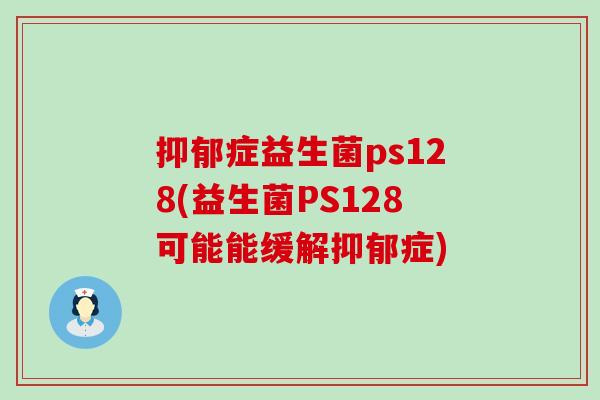 症益生菌ps128(益生菌PS128可能能缓解症) 症益生菌ps128(益生菌PS128可能能缓解症)