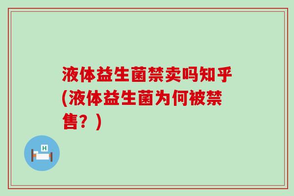 液体益生菌禁卖吗知乎(液体益生菌为何被禁售？)