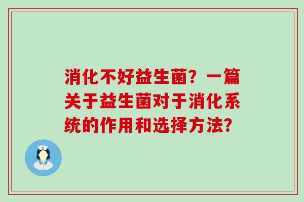 消化不好益生菌？一篇关于益生菌对于消化系统的作用和选择方法？