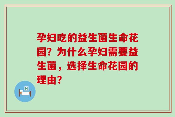 孕妇吃的益生菌生命花园？为什么孕妇需要益生菌，选择生命花园的理由？