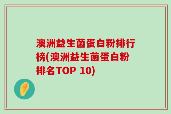 澳洲益生菌蛋白粉排行榜(澳洲益生菌蛋白粉排名TOP 10)