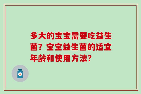 多大的宝宝需要吃益生菌？宝宝益生菌的适宜年龄和使用方法？