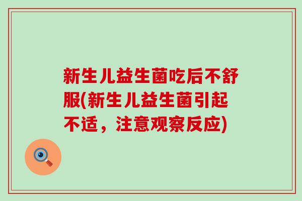 新生儿益生菌吃后不舒服(新生儿益生菌引起不适，注意观察反应)