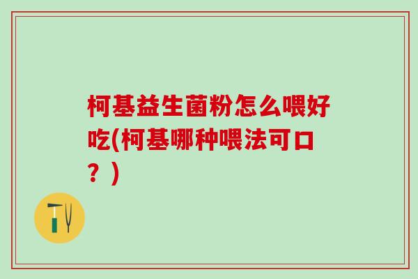 柯基益生菌粉怎么喂好吃(柯基哪种喂法可口？)