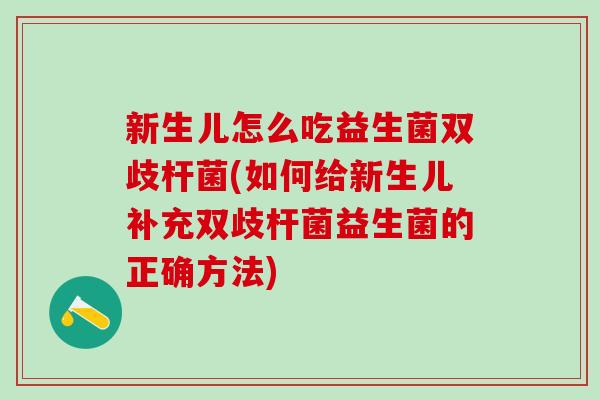 新生儿怎么吃益生菌双歧杆菌(如何给新生儿补充双歧杆菌益生菌的正确方法)