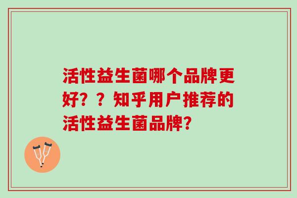 活性益生菌哪个品牌更好？？知乎用户推荐的活性益生菌品牌？