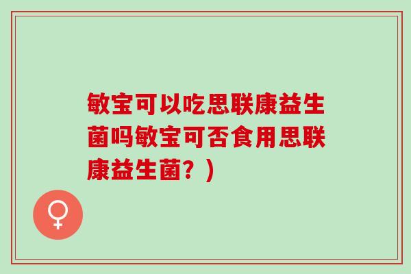 敏宝可以吃思联康益生菌吗敏宝可否食用思联康益生菌？)