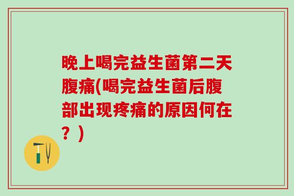 晚上喝完益生菌第二天腹痛(喝完益生菌后腹部出现疼痛的原因何在？)