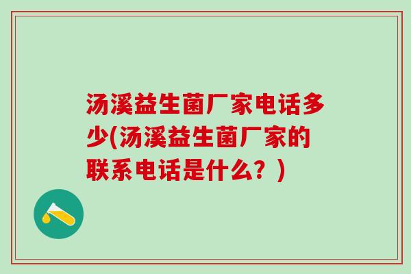 汤溪益生菌厂家电话多少(汤溪益生菌厂家的联系电话是什么？)