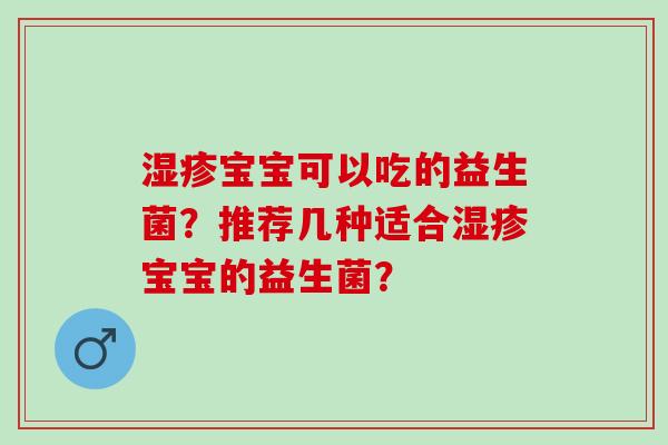 湿疹宝宝可以吃的益生菌？推荐几种适合湿疹宝宝的益生菌？