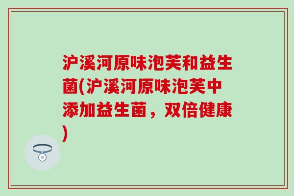 沪溪河原味泡芙和益生菌(沪溪河原味泡芙中添加益生菌，双倍健康)