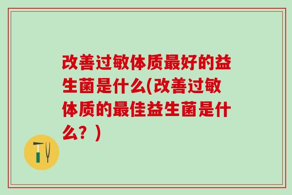 改善过敏体质最好的益生菌是什么(改善过敏体质的最佳益生菌是什么？)