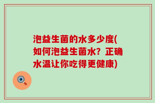 泡益生菌的水多少度(如何泡益生菌水？正确水温让你吃得更健康)