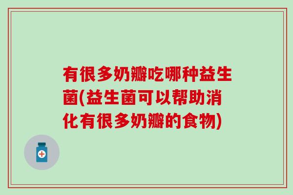 有很多奶瓣吃哪种益生菌(益生菌可以帮助消化有很多奶瓣的食物)