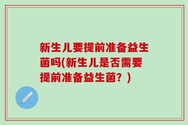 新生儿要提前准备益生菌吗(新生儿是否需要提前准备益生菌？)