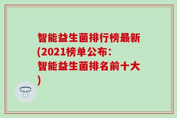 智能益生菌排行榜最新(2021榜单公布：智能益生菌排名前十大)