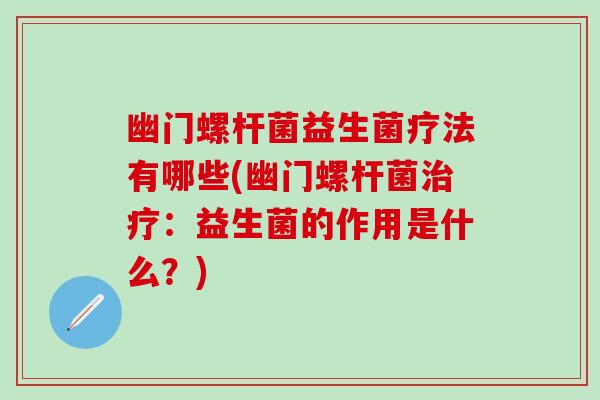 幽门螺杆菌益生菌疗法有哪些(幽门螺杆菌治疗：益生菌的作用是什么？)