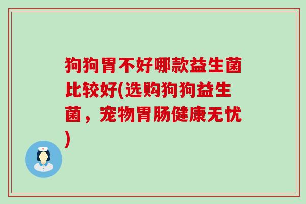 狗狗胃不好哪款益生菌比较好(选购狗狗益生菌，宠物胃肠健康无忧)