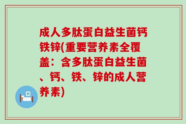 成人多肽蛋白益生菌钙铁锌(重要营养素全覆盖：含多肽蛋白益生菌、钙、铁、锌的成人营养素)