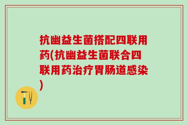 抗幽益生菌搭配四联用药(抗幽益生菌联合四联用药道) 抗幽益生菌搭配四联用药(抗幽益生菌联合四联用药道)