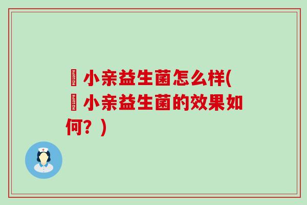 涴小亲益生菌怎么样(涴小亲益生菌的效果如何？)