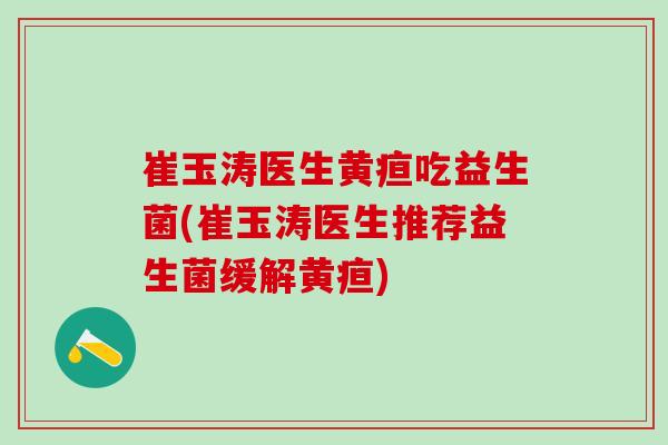 崔玉涛医生黄疸吃益生菌(崔玉涛医生推荐益生菌缓解黄疸) 崔玉涛医生黄疸吃益生菌(崔玉涛医生推荐益生菌缓解黄疸)