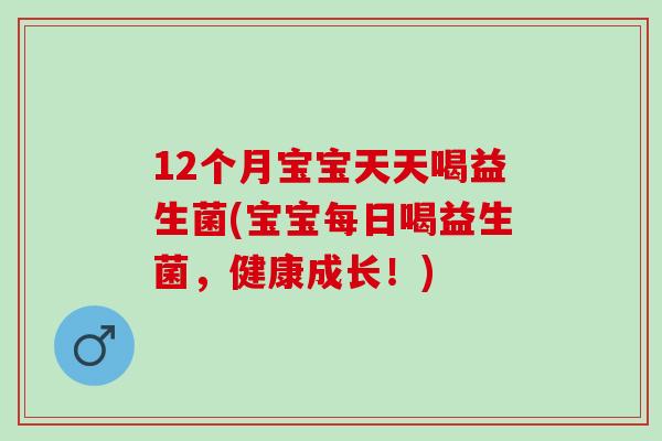 12个月宝宝天天喝益生菌(宝宝每日喝益生菌，健康成长！)