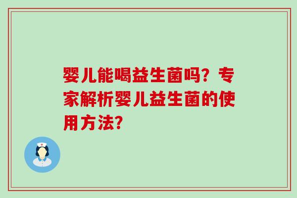 婴儿能喝益生菌吗？专家解析婴儿益生菌的使用方法？