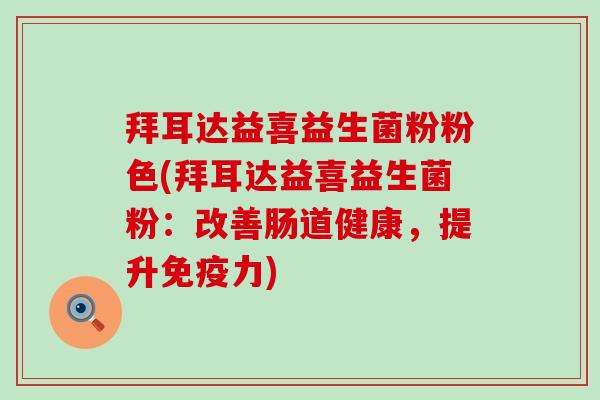 拜耳达益喜益生菌粉粉色(拜耳达益喜益生菌粉：改善肠道健康，提升免疫力)