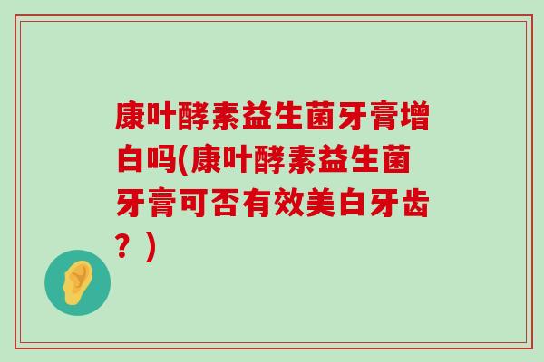 康叶酵素益生菌牙膏增白吗(康叶酵素益生菌牙膏可否有效美白牙齿？)