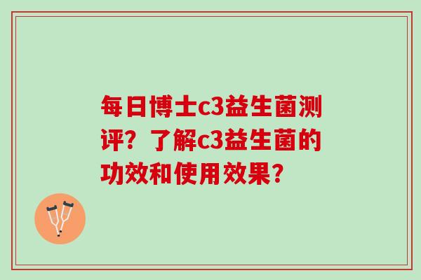每日博士c3益生菌测评？了解c3益生菌的功效和使用效果？
