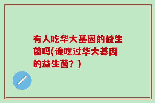 有人吃华大基因的益生菌吗(谁吃过华大基因的益生菌？)