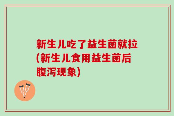 新生儿吃了益生菌就拉(新生儿食用益生菌后现象) 新生儿吃了益生菌就拉(新生儿食用益生菌后现象)