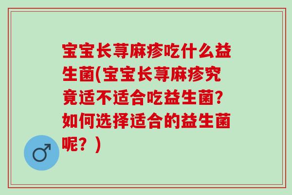 宝宝长荨麻疹吃什么益生菌(宝宝长荨麻疹究竟适不适合吃益生菌？如何选择适合的益生菌呢？)