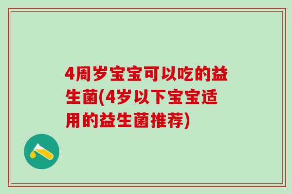 4周岁宝宝可以吃的益生菌(4岁以下宝宝适用的益生菌推荐)