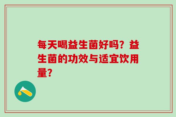 每天喝益生菌好吗？益生菌的功效与适宜饮用量？