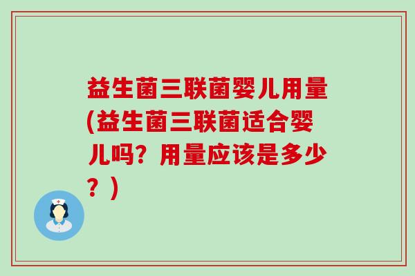 益生菌三联菌婴儿用量(益生菌三联菌适合婴儿吗？用量应该是多少？)