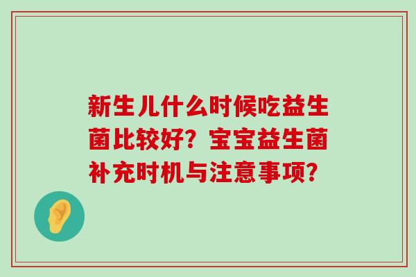 新生儿什么时候吃益生菌比较好？宝宝益生菌补充时机与注意事项？