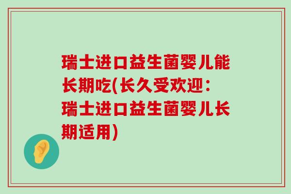 瑞士进口益生菌婴儿能长期吃(长久受欢迎：瑞士进口益生菌婴儿长期适用)