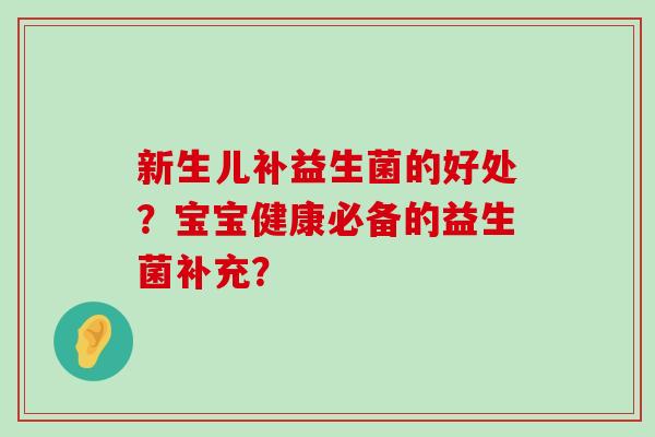 新生儿补益生菌的好处？宝宝健康必备的益生菌补充？
