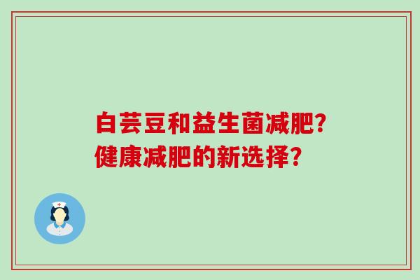 白芸豆和益生菌减肥？健康减肥的新选择？