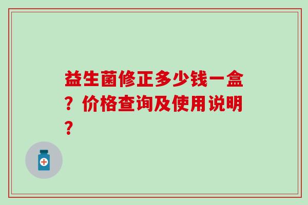 益生菌修正多少钱一盒？价格查询及使用说明？