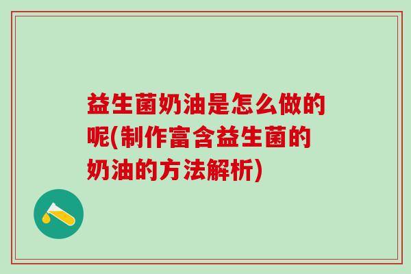 益生菌奶油是怎么做的呢(制作富含益生菌的奶油的方法解析)