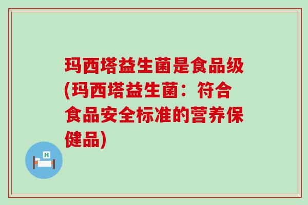 玛西塔益生菌是食品级(玛西塔益生菌：符合食品安全标准的营养保健品)