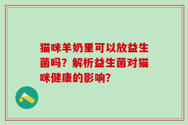 猫咪羊奶里可以放益生菌吗？解析益生菌对猫咪健康的影响？