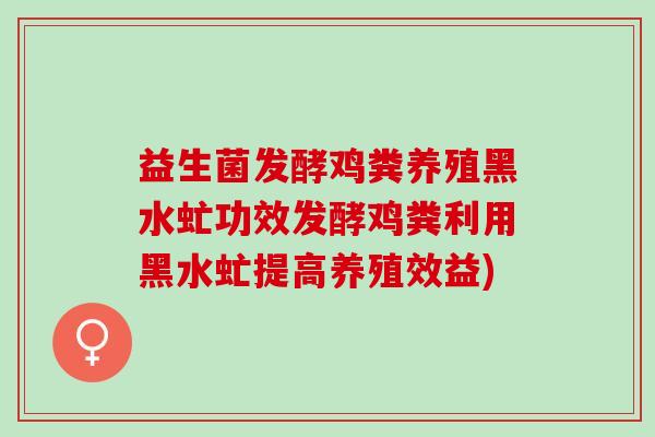 益生菌发酵鸡粪养殖黑水虻功效发酵鸡粪利用黑水虻提高养殖效益)